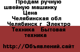 Продам ручную швейную машинку SINGER. › Цена ­ 8 000 - Челябинская обл., Челябинск г. Электро-Техника » Бытовая техника   